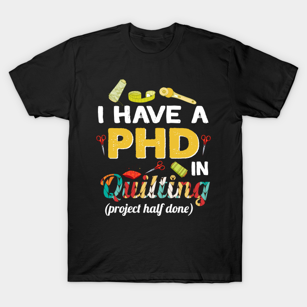 Funny Quilting PHD project half done Quilting TShirt TeePublic